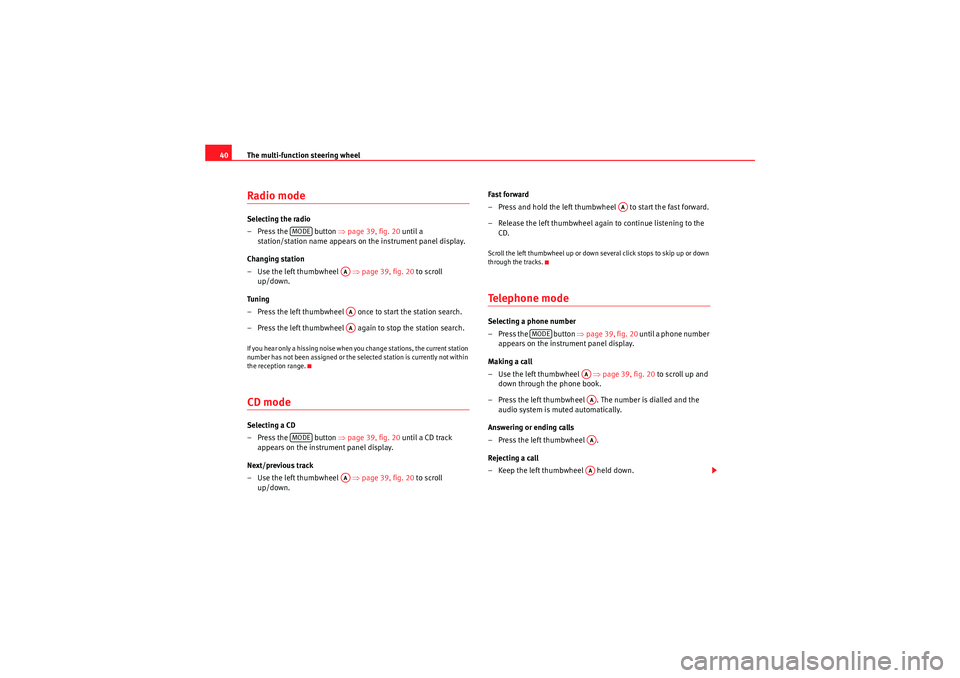 Seat Exeo ST 2011  ADAGIO The multi-function steering wheel
40Radio modeSelecting the radio
– Press the   button  ⇒page 39, fig. 20  until a 
station/station name appears on  the instrument panel display.
Changing station
