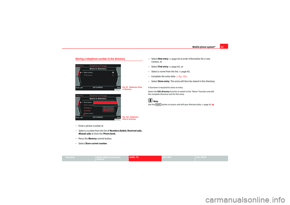 Seat Exeo ST 2011  MEDIA SYSTEM E Mobile phone system*81
Operating
RADIO, MEDIA (audiovisual 
systems)
NAME, TEL
NAV, INFO
CAR, SETUP
Storing a telephone number in the directory– Enter a phone number or
– Select a number from the 