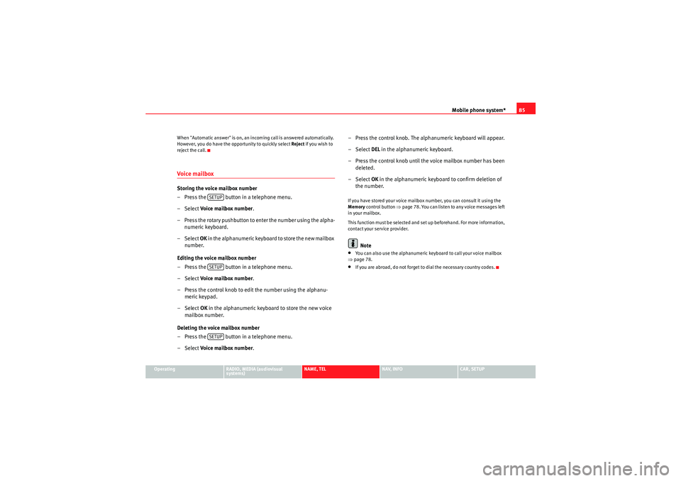 Seat Exeo ST 2011  MEDIA SYSTEM E Mobile phone system*85
Operating
RADIO, MEDIA (audiovisual 
systems)
NAME, TEL
NAV, INFO
CAR, SETUP
When "Automatic answer" is on, an incoming call is answered automatically. 
However, you do have the