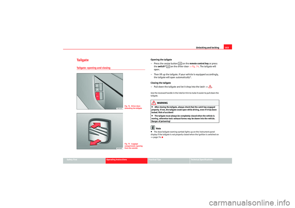 Seat Exeo 2010 Workshop Manual Unlocking and locking103
Safety First
Operating Instructions
Practical Tips
Technical Specifications
Ta i l g a t eTailgate: opening and closing
Opening the tailgate
– Press the centre button on t Seat Exeo 2010 Workshop Manual Unlocking and locking103
Safety First
Operating Instructions
Practical Tips
Technical Specifications
Ta i l g a t eTailgate: opening and closing
Opening the tailgate
– Press the centre button on t