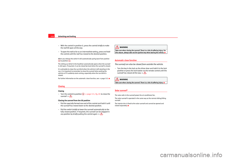 Seat Exeo 2010  Owners manual Unlocking and locking
112
– With the control in position 0, press the control  briefly to make 
the roof tilt open  all the way.
– To open the roof as far as an intermediate  setting, press and ho