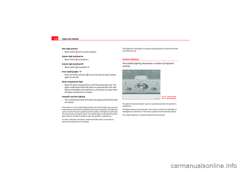 Seat Exeo 2010  Owners manual Lights and visibility
124
Door light position
– Move switch   to the centre position.
Interior light switched on
– Move switch   to position I.
Interior light switched off
– Move switch   to pos