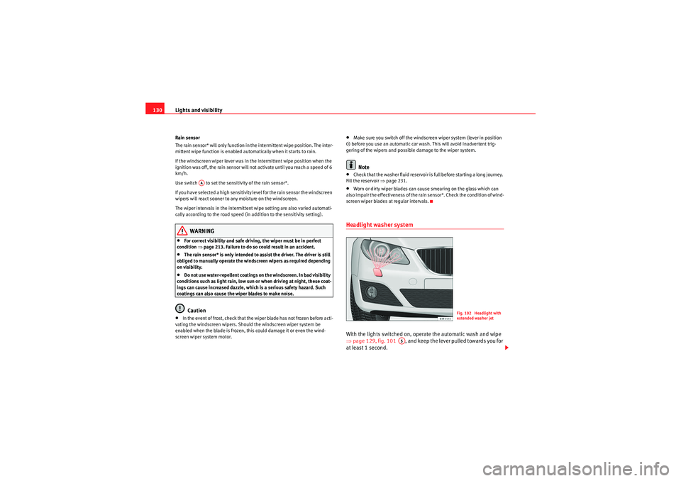 Seat Exeo 2010 User Guide Lights and visibility
130Rain sensor
The rain sensor* will only function in the intermittent wipe position. The inter-
mittent wipe function is enabled automatically when it starts to rain.
If the win