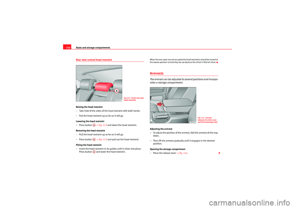 Seat Exeo 2010  Owners manual Seats and storage compartments
142Rear seat central head restraintRaising the head restraint
– Take hold of the sides of the head restraint with both hands.
– Pull the head restraint up as far as 
