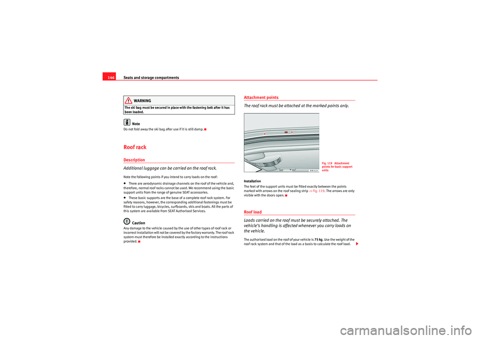Seat Exeo 2010  Owners manual Seats and storage compartments
146
WARNING
The ski bag must be secured in place with the fastening belt after it has 
been loaded.
Note
Do not fold away the ski bag after use if it is still damp.Roof 