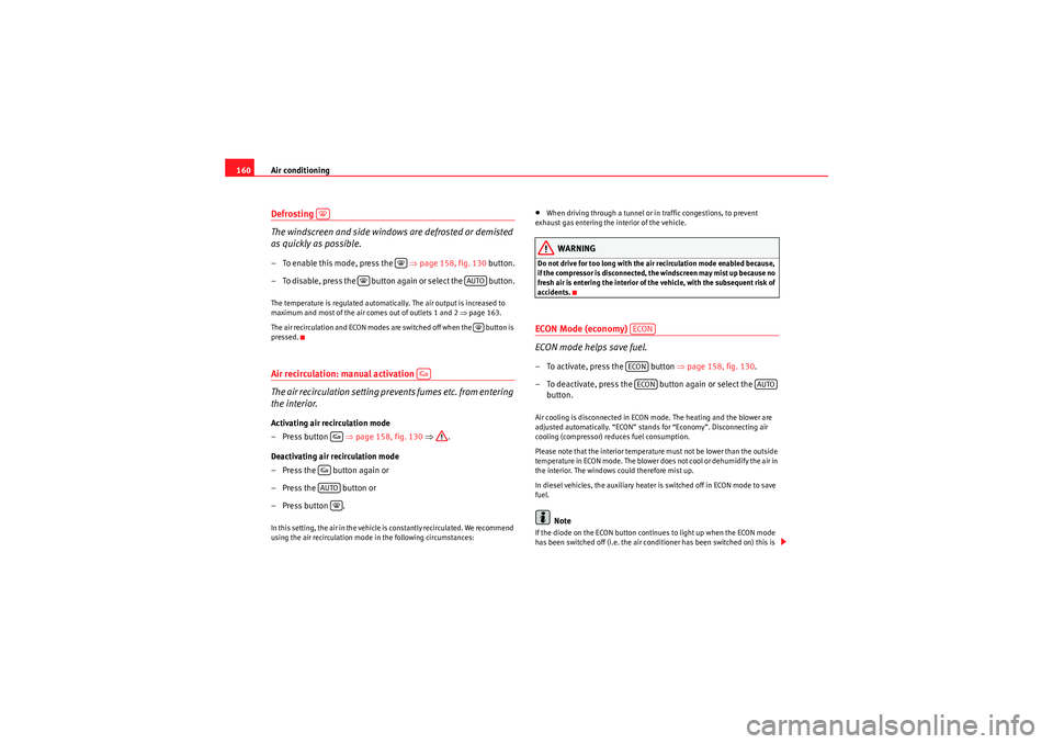 Seat Exeo 2010 Owners manual Air conditioning
160Defrosting
The windscreen and side windows are defrosted or demisted
as quickly as possible.– To enable this mode, press the ⇒page 158, fig. 130 button.
– To disable, p Seat Exeo 2010 Owners manual Air conditioning
160Defrosting
The windscreen and side windows are defrosted or demisted
as quickly as possible.– To enable this mode, press the ⇒page 158, fig. 130 button.
– To disable, p