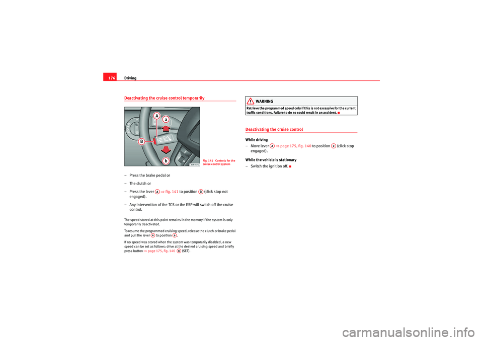 Seat Exeo 2010 Owners manual Driving
176Deactivating the cruise control temporarily–Press the brake pedal or
–The clutch or
–Press the lever ⇒fig. 141 to position (click stop not
engaged).
– Any intervention of t Seat Exeo 2010 Owners manual Driving
176Deactivating the cruise control temporarily–Press the brake pedal or
–The clutch or
–Press the lever ⇒fig. 141 to position (click stop not
engaged).
– Any intervention of t