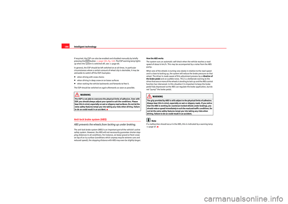 Seat Exeo 2010 Repair Manual Intelligent technology
186If required, the ESP can also be enabled and disabled manually by briefly 
pressing the   button ⇒ page 185, fig. 149. The ESP warning lamp lights 
up when the system is sw