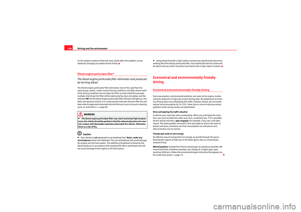Seat Exeo 2010  Owners manual Driving and the environment
194on the sulphur content of the fuel used. Quite often the problem can be 
solved by changing to another brand of fuel.Diesel engine particulate filter*
The diesel engine 