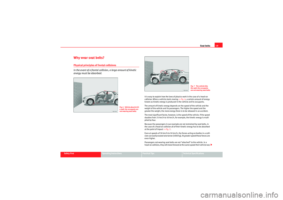 Seat Exeo 2010  Owners manual Seat belts19
Safety First
Operating Instructions
Practical Tips
Technical Specifications
Why wear seat belts?Physical principles of frontal collisions
In the event of a frontal collision, a large amou