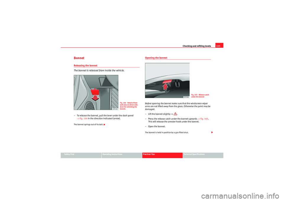 Seat Exeo 2010 Owners manual Checking and refilling levels223
Safety First
Operating Instructions
Practical Tips
Technical Specifications
BonnetReleasing the bonnet
The bonnet is released from inside the vehicle.– To release th Seat Exeo 2010 Owners manual Checking and refilling levels223
Safety First
Operating Instructions
Practical Tips
Technical Specifications
BonnetReleasing the bonnet
The bonnet is released from inside the vehicle.– To release th