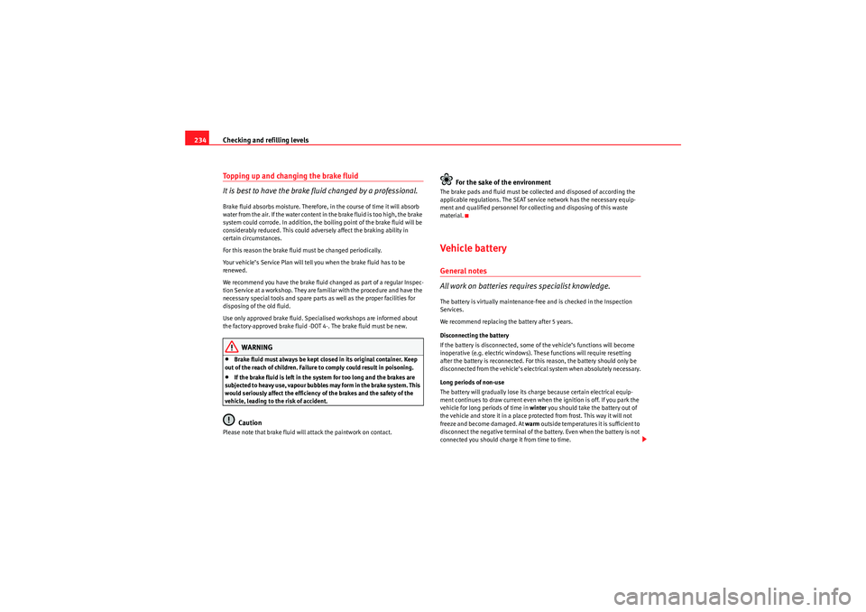 Seat Exeo 2010  Owners manual Checking and refilling levels
234Topping up and changing the brake fluid
It is best to have the brake fluid changed by a professional.Brake fluid absorbs moisture. Therefore, in the course of time it 