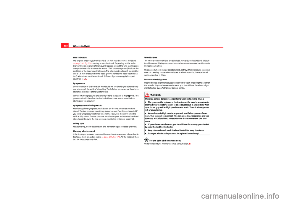 Seat Exeo 2010  Owners manual Wheels and tyres
242Wear indicators
The original tyres on your vehicle have 1.6 mm high tread wear indicators 
⇒ page 241, fig. 174 , running across the tread. Depending on the make, 
there will be 