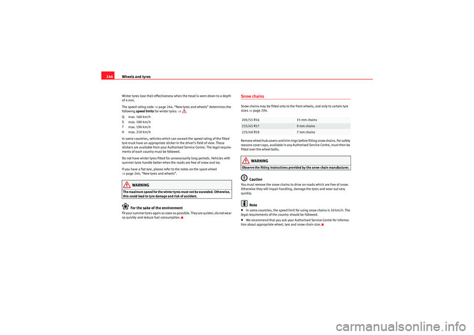 Seat Exeo 2010  Owners manual Wheels and tyres
246Winter tyres lose their effectiveness when the tread is worn down to a depth 
of 4 mm.
The speed rating code  ⇒page 244, “New tyres and wheels” determines the 
following spee