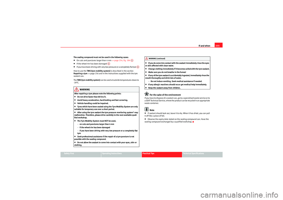 Seat Exeo 2010  Owners manual If and when255
Safety First
Operating Instructions
Practical Tips
Technical Specifications
The sealing compound must not be used in the following cases:
•On cuts and punctures larger than 4 mm 
⇒p