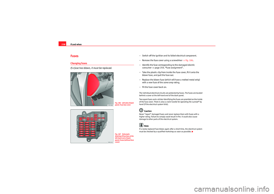 Seat Exeo 2010 Owners manual If and when
258FusesChanging fuses
If a fuse has blown, it must be replaced.
– Switch off the ignition and its failed electrical component.
– Remove the fuse cover using a screwdriver ⇒fig. 186 Seat Exeo 2010 Owners manual If and when
258FusesChanging fuses
If a fuse has blown, it must be replaced.
– Switch off the ignition and its failed electrical component.
– Remove the fuse cover using a screwdriver ⇒fig. 186