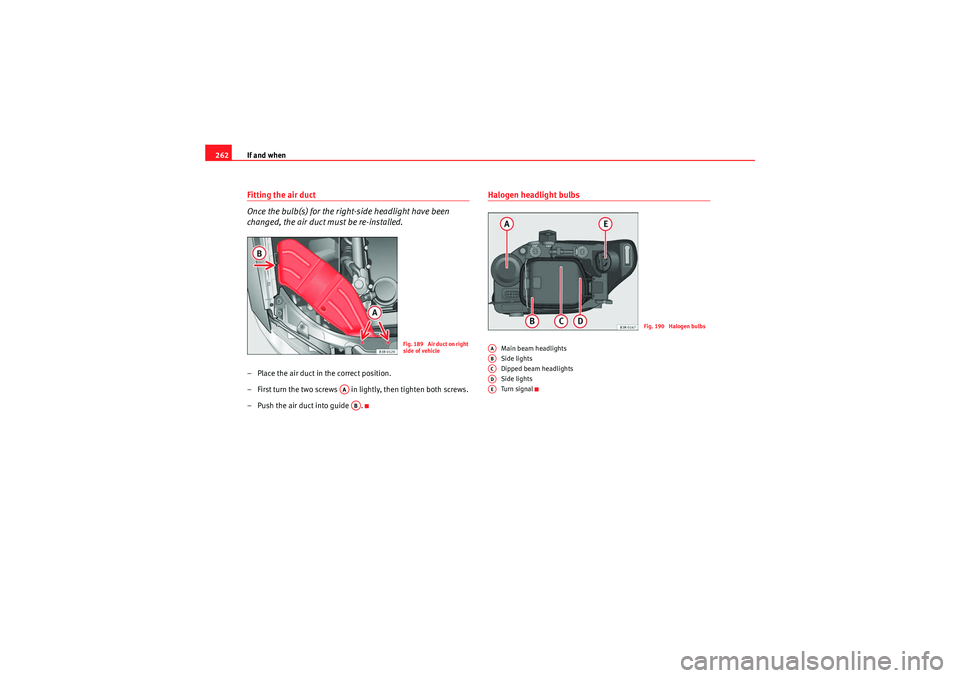 Seat Exeo 2010  Owners manual If and when
262Fitting the air duct
Once the bulb(s) for the right-side headlight have been 
changed, the air duct must be re-installed.– Place the air duct in the correct position.
– First turn t