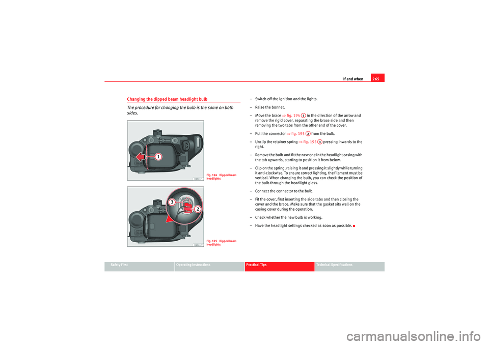 Seat Exeo 2010  Owners manual If and when265
Safety First
Operating Instructions
Practical Tips
Technical Specifications
Changing the dipped beam headlight bulb
The procedure for changing the bulb is the same on both 
sides.
– S