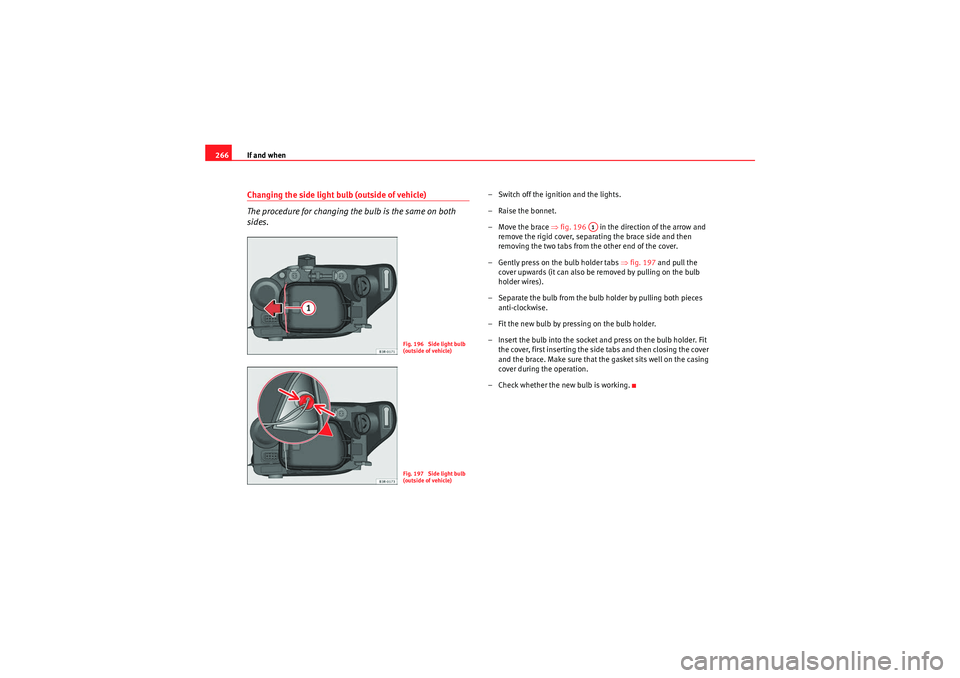 Seat Exeo 2010 Owners manual If and when
266Changing the side light bulb (outside of vehicle)
The procedure for changing the bulb is the same on both
sides.
– Switch off the ignition and the lights.
– Raise the bonnet.
– M Seat Exeo 2010 Owners manual If and when
266Changing the side light bulb (outside of vehicle)
The procedure for changing the bulb is the same on both
sides.
– Switch off the ignition and the lights.
– Raise the bonnet.
– M