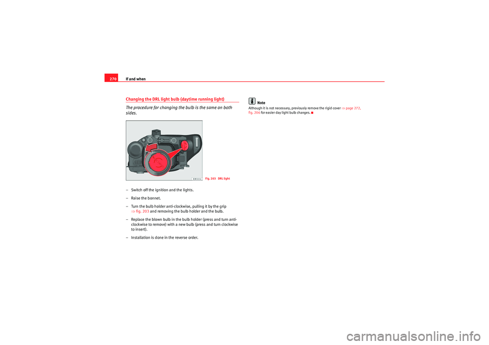 Seat Exeo 2010 Owners manual If and when
270Changing the DRL light bulb (daytime running light)
The procedure for changing the bulb is the same on both
sides.– Switch off the ignition and the lights.
– Raise the bonnet.
– Seat Exeo 2010 Owners manual If and when
270Changing the DRL light bulb (daytime running light)
The procedure for changing the bulb is the same on both
sides.– Switch off the ignition and the lights.
– Raise the bonnet.
–