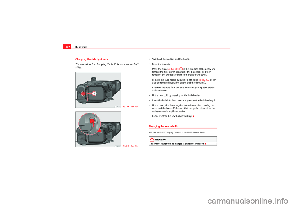 Seat Exeo 2010 Manual Online If and when
272Changing the side light bulb
The procedure for changing the bulb is the same on both 
sides.
– Switch off the ignition and the lights.
– Raise the bonnet.
– Move the brace ⇒ fig