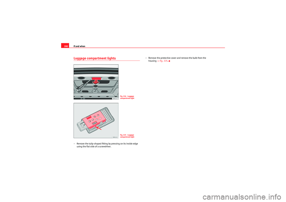 Seat Exeo 2010  Owners manual If and when
282Luggage compartment lights– Remove the tulip-shaped fitting by pressing on its inside edge 
using the flat side of a screwdriver. – Remove the protective cover and remove the bulb f