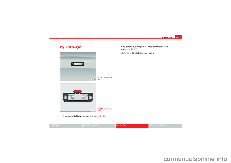 Seat Exeo 2010 Owners manual If and when283
Safety First
Operating Instructions
Practical Tips
Technical Specifications
Registration light– To remove the light cover, unscrew the bolts ⇒fig. 226 . – Remove the bulb, moving Seat Exeo 2010 Owners manual If and when283
Safety First
Operating Instructions
Practical Tips
Technical Specifications
Registration light– To remove the light cover, unscrew the bolts ⇒fig. 226 . – Remove the bulb, moving