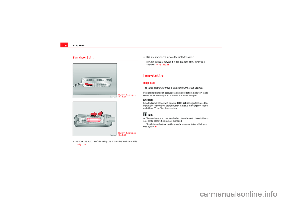 Seat Exeo 2010  Owners manual If and when
284Sun visor light– Remove the bulb carefully, using the screwdriver on its flat side 
⇒fig. 228 . – Use a screwdriver to remo
ve the protective cover.
– Remove the bulb, moving it