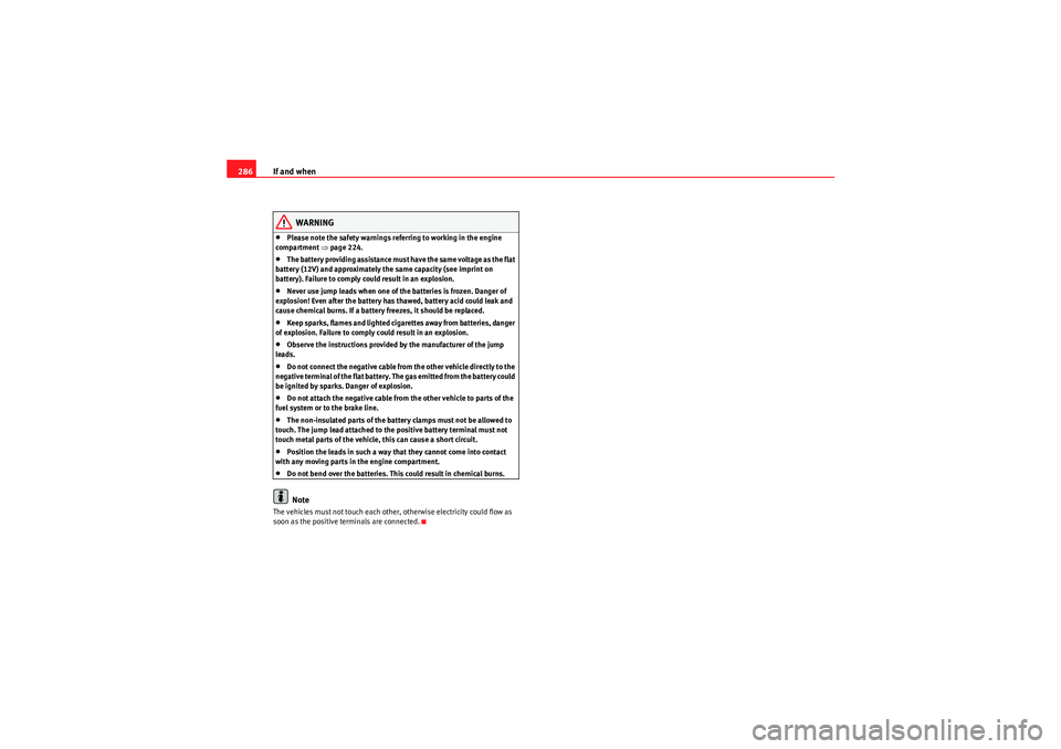 Seat Exeo 2010 Manual Online If and when
286
WARNING
•Please note the safety warnings referring to working in the engine 
compartment  ⇒page 224.•The battery providing assistance must have the same voltage as the flat 
batt