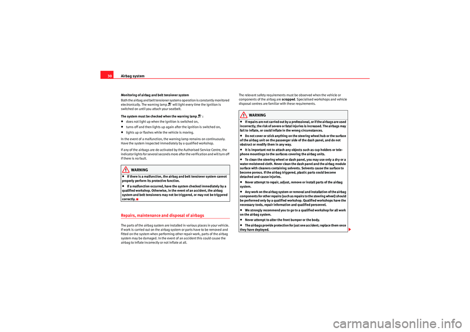 Seat Exeo 2010  Owners manual Airbag system
30Monitoring of airbag and belt tensioner system
Both the airbag and belt tensioner systems operation is constantly monitored 
electronically. The warning lamp 
�T will light every time 