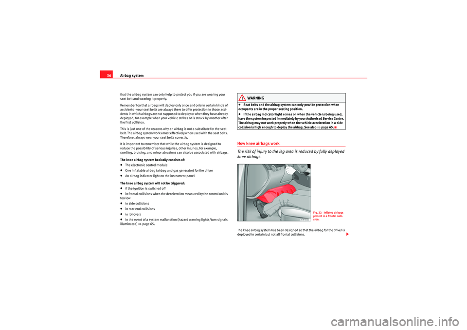 Seat Exeo 2010  Owners manual Airbag system
36that the airbag system can only help to protect you if you are wearing your 
seat belt and wearing it properly.
Remember too that airbags will deploy only once and only in certain kind