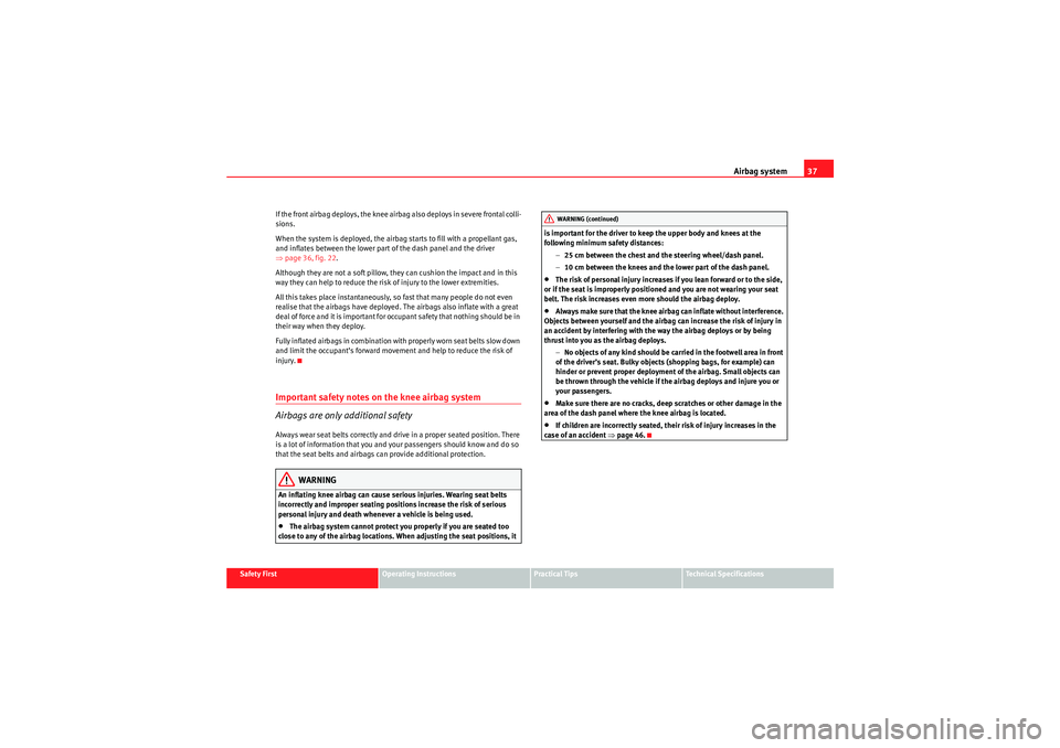 Seat Exeo 2010 User Guide Airbag system37
Safety First
Operating Instructions
Practical Tips
Technical Specifications
If the front airbag deploys, the knee airbag also deploys in severe frontal colli-
sions.
When the system is