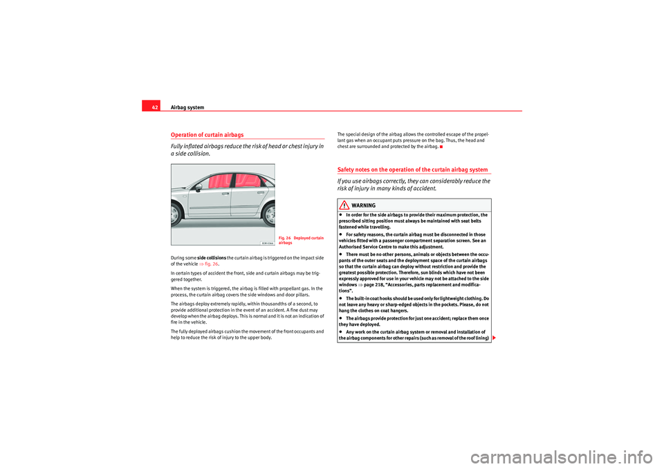 Seat Exeo 2010  Owners manual Airbag system
42Operation of curtain airbags
Fully inflated airbags reduce the risk of head or chest injury in 
a side collision.During some side collisions  the curtain airbag is triggered on the imp