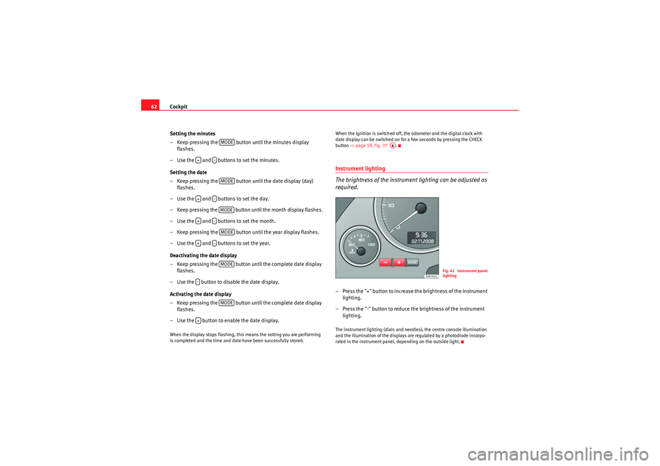 Seat Exeo 2010  Owners manual Cockpit
62
Setting the minutes
– Keep pressing the   button until the minutes display flashes.
– Use the   and   buttons to set the minutes.
Setting the date
– Keep pressing the   button until t
