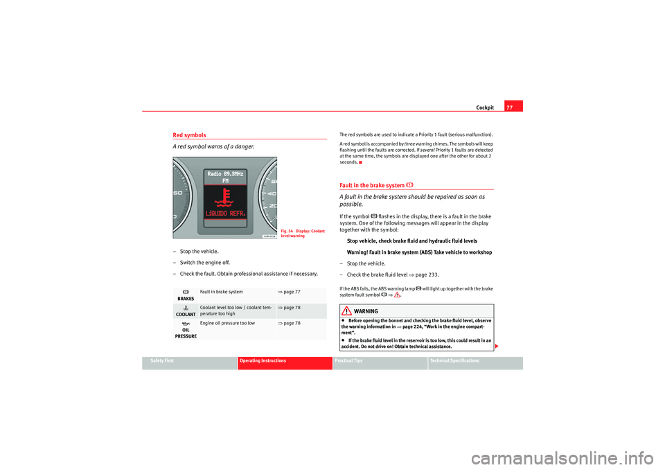 Seat Exeo 2010  Owners manual Cockpit77
Safety First
Operating Instructions
Practical Tips
Technical Specifications
Red symbols
A red symbol warns of a danger.–Stop the vehicle.
– Switch the engine off.
– Check the fault. Ob