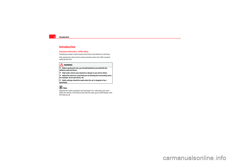 Seat Exeo 2010  ADAGIO Introduction
4IntroductionImportant Information. Traffic safetyTravelling on todays roads requires the drivers full attention at all times.
Only operate the radio and its various functions when the 