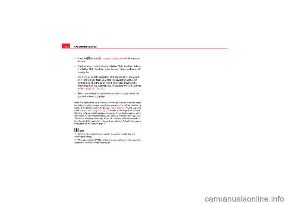 Seat Exeo 2010 MEDIA SYSTEM E CAR (vehicle settings)
152
– Press the button ⇒ page 151, fig. 191 to fold open the
display.
– Check whether there is already a DVD or CD in the drive. If there is a DVD or CD in the drive Seat Exeo 2010 MEDIA SYSTEM E CAR (vehicle settings)
152
– Press the button ⇒ page 151, fig. 191 to fold open the
display.
– Check whether there is already a DVD or CD in the drive. If there is a DVD or CD in the drive