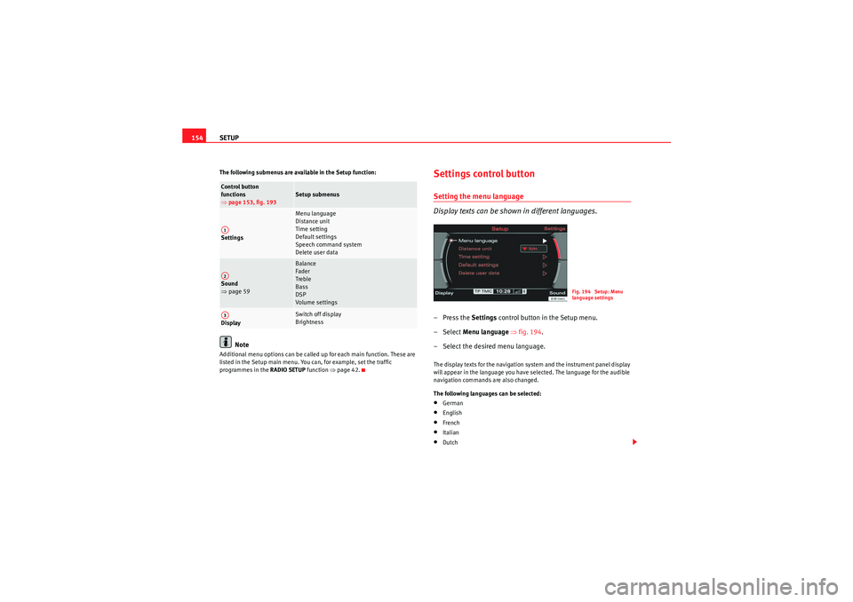 Seat Exeo 2010  MEDIA SYSTEM E SETUP
154The following submenus are available in the Setup function:
Note
Additional menu options can be called up for each main function. These are 
listed in the Setup main menu. You can, for exampl