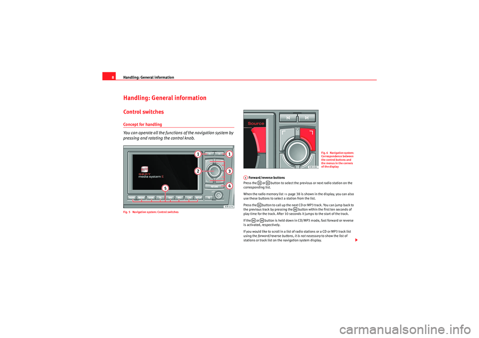 Seat Exeo 2010  MEDIA SYSTEM E Handling: General information
8Handling: General informationControl switchesConcept for handling
You can operate all the functions of the navigation system by 
pressing and rotating the control knob.F