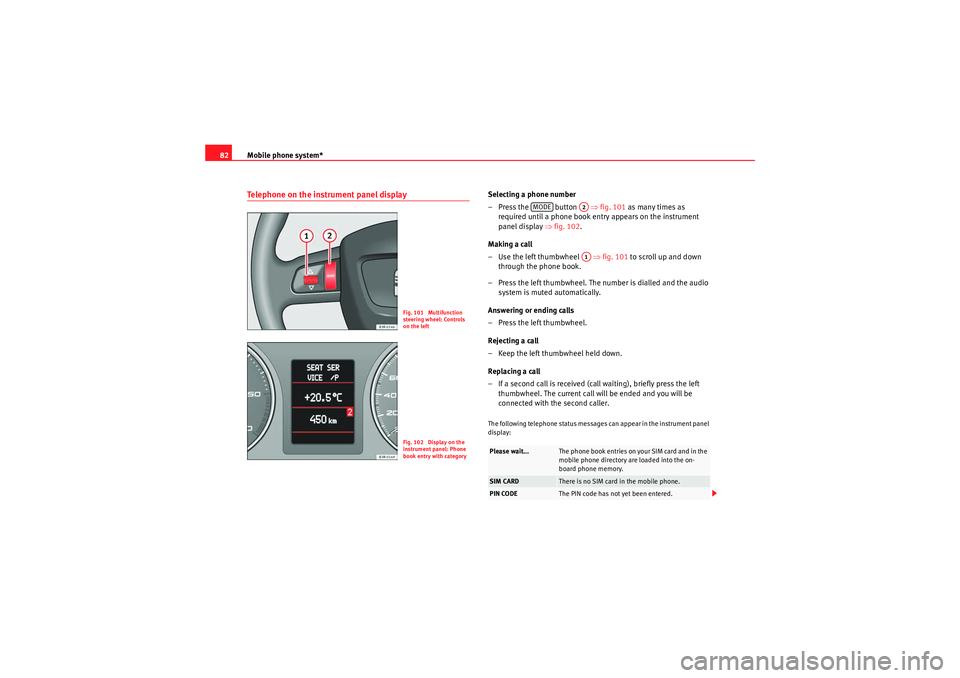 Seat Exeo 2010  MEDIA SYSTEM E Mobile phone system*
82Telephone on the instrument panel display
Selecting a phone number
– Press the   button    ⇒fig. 101 as many times as 
required until a phone book entry appears on the instr