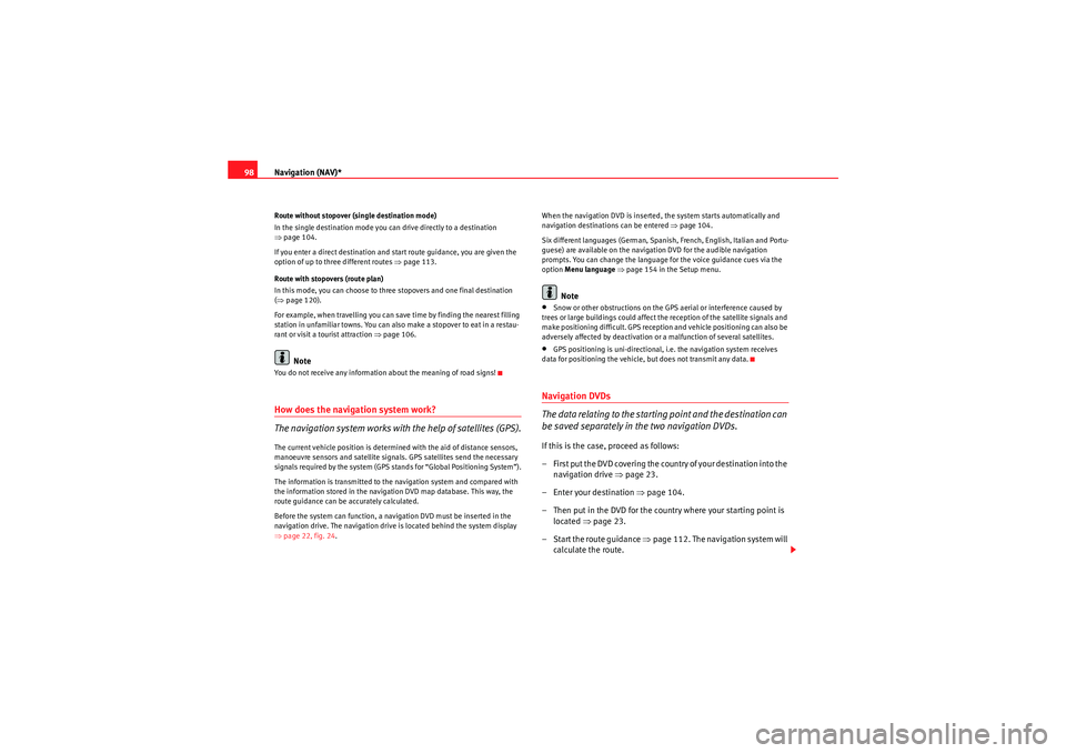 Seat Exeo 2010  MEDIA SYSTEM E Navigation (NAV)*
98Route without stopover (single destination mode)
In the single destination mode you can drive directly to a destination 
⇒ page 104.
If you enter a direct destination and start r