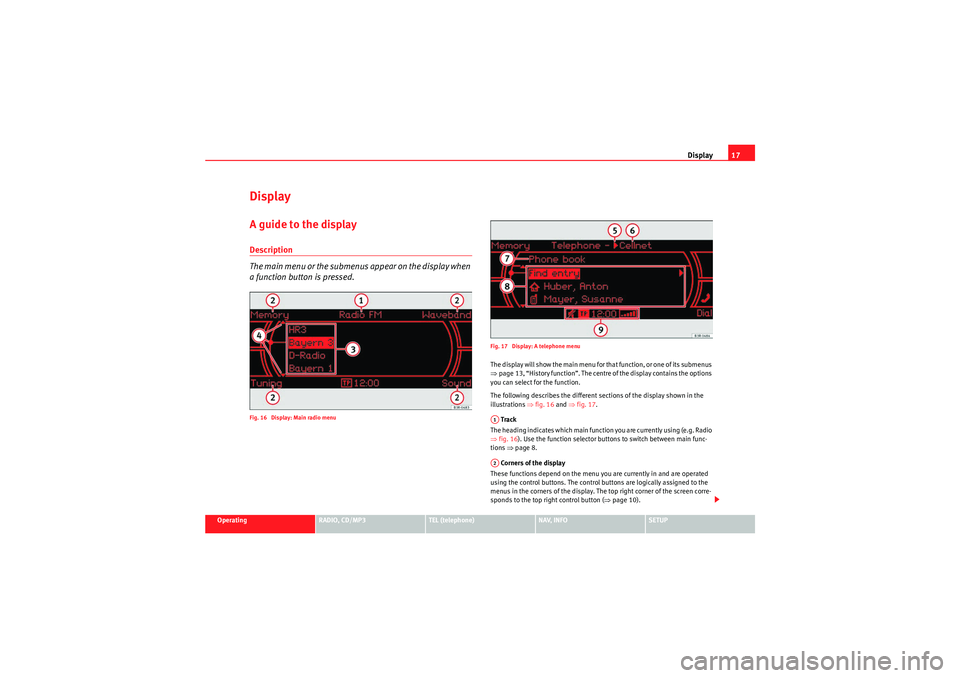 Seat Exeo 2010 MEDIA SYSTEM 1.0 Display17
Operating
RADIO, CD/MP3
TEL (telephone)
NAV, INFO
SETUP
DisplayA guide to the displayDescription
The main menu or the submenus appear on the display when
a function button is pressed.Fig. Seat Exeo 2010 MEDIA SYSTEM 1.0 Display17
Operating
RADIO, CD/MP3
TEL (telephone)
NAV, INFO
SETUP
DisplayA guide to the displayDescription
The main menu or the submenus appear on the display when
a function button is pressed.Fig.