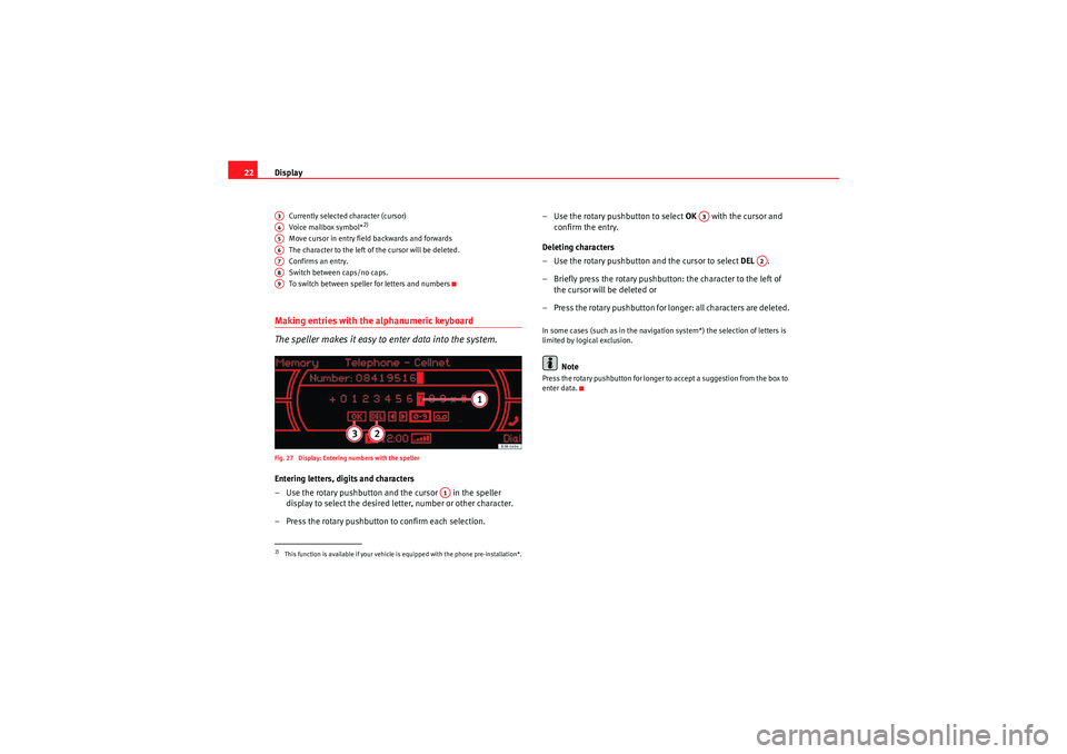Seat Exeo 2010  MEDIA SYSTEM 1.0 Display
22
Currently selected character (cursor)
Voice mailbox symbol*
2)
Move cursor in entry field backwards and forwards
The character to the left of the cursor will be deleted.
Confirms an entr y.