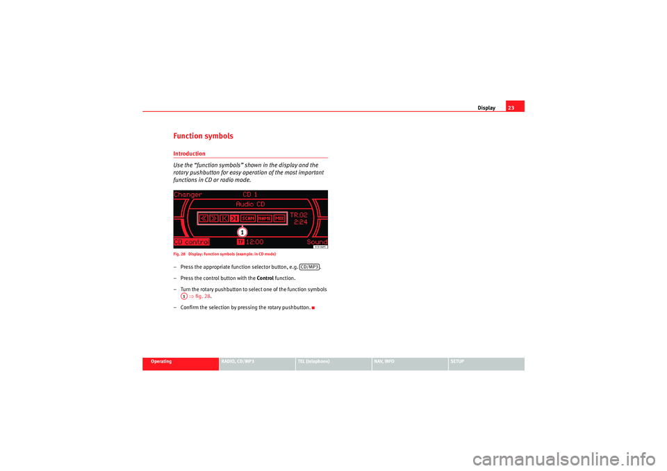 Seat Exeo 2010  MEDIA SYSTEM 1.0 Display23
Operating
RADIO, CD/MP3
TEL (telephone)
NAV, INFO
SETUP
Function symbolsIntroduction
Use the “function symbols” shown in the display and the 
rotary pushbutton for easy operation of the 