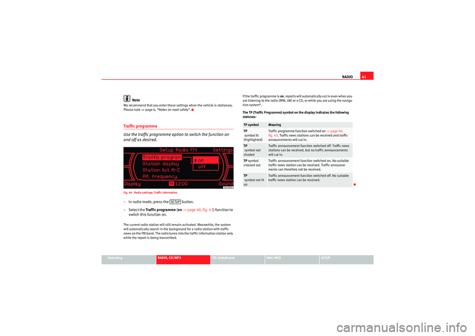 Seat Exeo 2010 MEDIA SYSTEM 1.0 RADIO41
Operating
RADIO, CD/MP3
TEL (telephone)
NAV, INFO
SETUP
Note
We recommend that you enter these settings when the vehicle is stationary.
Please note ⇒page 6, “Notes on road safety”.Traf Seat Exeo 2010 MEDIA SYSTEM 1.0 RADIO41
Operating
RADIO, CD/MP3
TEL (telephone)
NAV, INFO
SETUP
Note
We recommend that you enter these settings when the vehicle is stationary.
Please note ⇒page 6, “Notes on road safety”.Traf