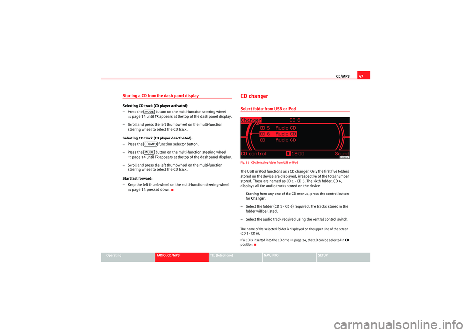 Seat Exeo 2010 MEDIA SYSTEM 1.0 CD/MP347
Operating
RADIO, CD/MP3
TEL (telephone)
NAV, INFO
SETUP
Starting a CD from the dash panel displaySelecting CD track (CD player activated):
– Press the button on the multi-function steerin Seat Exeo 2010 MEDIA SYSTEM 1.0 CD/MP347
Operating
RADIO, CD/MP3
TEL (telephone)
NAV, INFO
SETUP
Starting a CD from the dash panel displaySelecting CD track (CD player activated):
– Press the button on the multi-function steerin