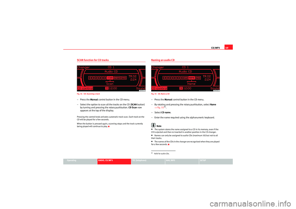 Seat Exeo 2010 MEDIA SYSTEM 1.0 CD/MP349
Operating
RADIO, CD/MP3
TEL (telephone)
NAV, INFO
SETUP
SCAN function for CD tracksFig. 54 CD: Scanning a track–Press the Manual control button in the CD menu.
– Select the option to sc Seat Exeo 2010 MEDIA SYSTEM 1.0 CD/MP349
Operating
RADIO, CD/MP3
TEL (telephone)
NAV, INFO
SETUP
SCAN function for CD tracksFig. 54 CD: Scanning a track–Press the Manual control button in the CD menu.
– Select the option to sc