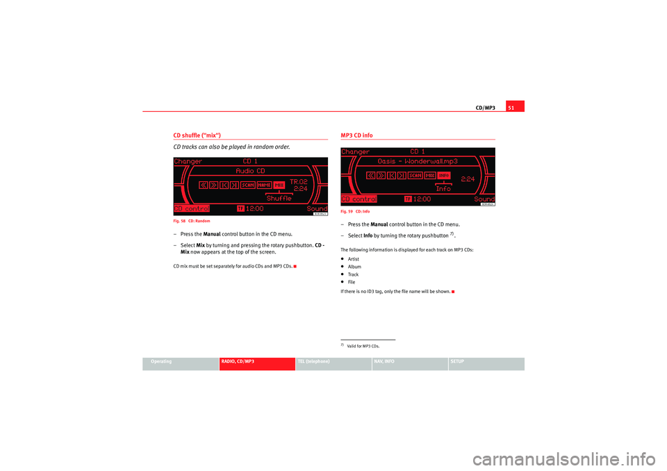 Seat Exeo 2010 MEDIA SYSTEM 1.0 CD/MP351
Operating
RADIO, CD/MP3
TEL (telephone)
NAV, INFO
SETUP
CD shuffle ("mix")
CD tracks can also be played in random order.Fig. 58 CD: Random–Press the Manual control button in the CD menu.
Seat Exeo 2010 MEDIA SYSTEM 1.0 CD/MP351
Operating
RADIO, CD/MP3
TEL (telephone)
NAV, INFO
SETUP
CD shuffle ("mix")
CD tracks can also be played in random order.Fig. 58 CD: Random–Press the Manual control button in the CD menu.