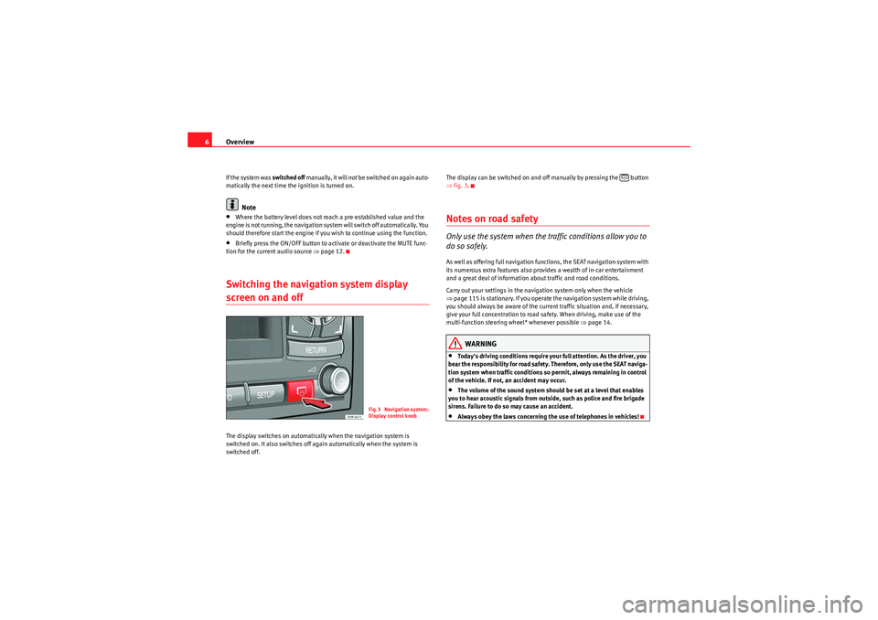 Seat Exeo 2010  MEDIA SYSTEM 1.0 Overview
6If the system was  switched off manually, it will  not be switched on again auto-
matically the next time the ignition is turned on.
Note
•Where the battery level does not reach a pre-esta