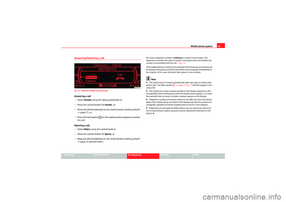 Seat Exeo 2010 MEDIA SYSTEM 1.0 Mobile phone system65
Operating
RADIO, CD/MP3
TEL (telephone)
NAV, INFO
SETUP
Answering/Rejecting a callFig. 73 Telephone: Display of incoming callAnswering a call
– Select Answer using the rotary Seat Exeo 2010 MEDIA SYSTEM 1.0 Mobile phone system65
Operating
RADIO, CD/MP3
TEL (telephone)
NAV, INFO
SETUP
Answering/Rejecting a callFig. 73 Telephone: Display of incoming callAnswering a call
– Select Answer using the rotary